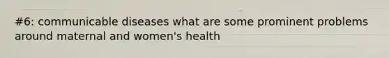 #6: communicable diseases what are some prominent problems around maternal and women's health