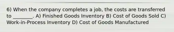 6) When the company completes a job, the costs are transferred to ________. A) Finished Goods Inventory B) Cost of Goods Sold C) Work-in-Process Inventory D) Cost of Goods Manufactured