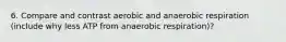 6. Compare and contrast aerobic and anaerobic respiration (include why less ATP from anaerobic respiration)?