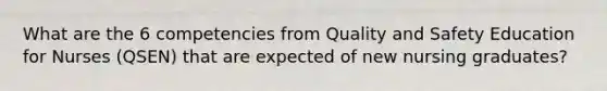 What are the 6 competencies from Quality and Safety Education for Nurses (QSEN) that are expected of new nursing graduates?