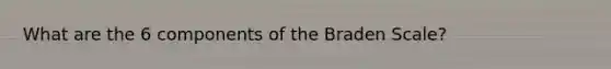 What are the 6 components of the Braden Scale?