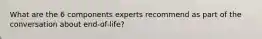 What are the 6 components experts recommend as part of the conversation about end-of-life?