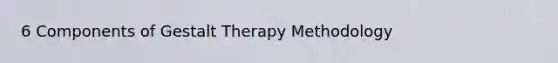 6 Components of Gestalt Therapy Methodology