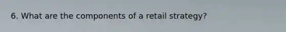 6. What are the components of a retail strategy?