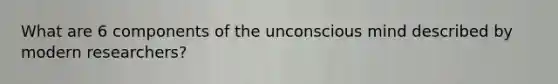 What are 6 components of the unconscious mind described by modern researchers?