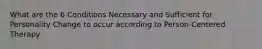 What are the 6 Conditions Necessary and Sufficient for Personality Change to occur according to Person-Centered Therapy