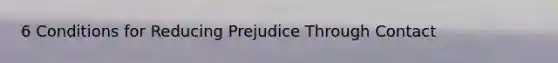 6 Conditions for Reducing Prejudice Through Contact