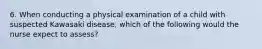 6. When conducting a physical examination of a child with suspected Kawasaki disease, which of the following would the nurse expect to assess?