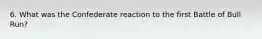 6. What was the Confederate reaction to the first Battle of Bull Run?