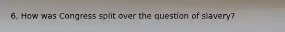 6. How was Congress split over the question of slavery?