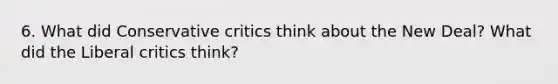 6. What did Conservative critics think about the New Deal? What did the Liberal critics think?