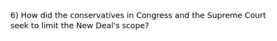 6) How did the conservatives in Congress and the Supreme Court seek to limit the New Deal's scope?