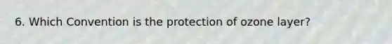 6. Which Convention is the protection of ozone layer?