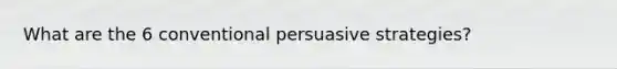 What are the 6 conventional persuasive strategies?