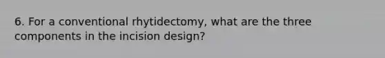 6. For a conventional rhytidectomy, what are the three components in the incision design?