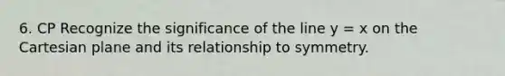 6. CP Recognize the significance of the line y = x on the Cartesian plane and its relationship to symmetry.