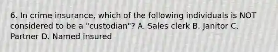 6. In crime insurance, which of the following individuals is NOT considered to be a "custodian"? A. Sales clerk B. Janitor C. Partner D. Named insured