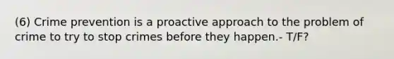 (6) <a href='https://www.questionai.com/knowledge/kmbCLZR40O-crime-prevention' class='anchor-knowledge'>crime prevention</a> is a proactive approach to the problem of crime to try to stop crimes before they happen.- T/F?