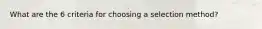 What are the 6 criteria for choosing a selection method?
