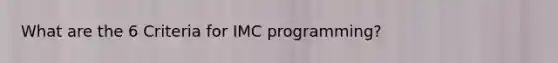 What are the 6 Criteria for IMC programming?