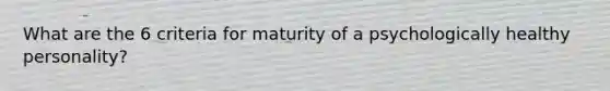 What are the 6 criteria for maturity of a psychologically healthy personality?