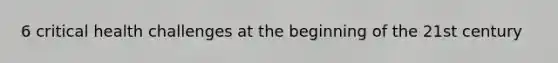 6 critical health challenges at the beginning of the 21st century