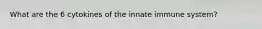 What are the 6 cytokines of the innate immune system?