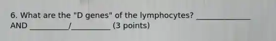 6. What are the "D genes" of the lymphocytes? ______________ AND __________/__________ (3 points)