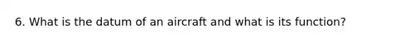 6. What is the datum of an aircraft and what is its function?