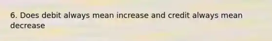 6. Does debit always mean increase and credit always mean decrease