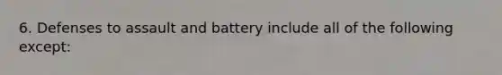 6. Defenses to assault and battery include all of the following except: