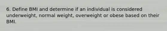 6. Define BMI and determine if an individual is considered underweight, normal weight, overweight or obese based on their BMI.