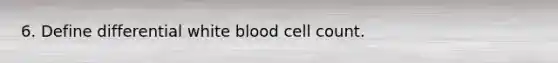 6. Define differential white blood cell count.