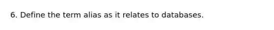 6. Define the term alias as it relates to databases.