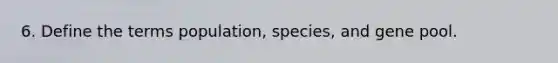 6. Define the terms population, species, and gene pool.