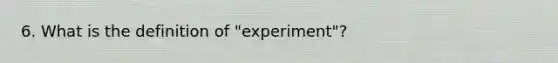 6. What is the definition of "experiment"?