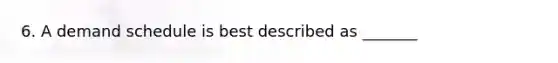 6. A demand schedule is best described as _______