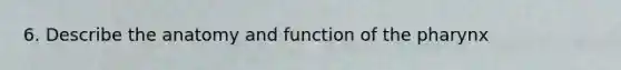 6. Describe the anatomy and function of the pharynx