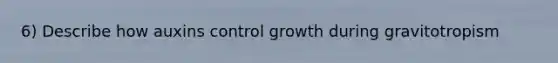 6) Describe how auxins control growth during gravitotropism