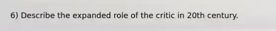 6) Describe the expanded role of the critic in 20th century.