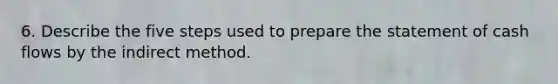 6. Describe the five steps used to prepare the statement of cash flows by the indirect method.