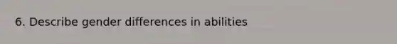 6. Describe gender differences in abilities