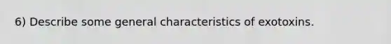 6) Describe some general characteristics of exotoxins.