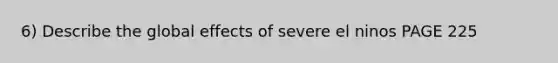 6) Describe the global effects of severe el ninos PAGE 225