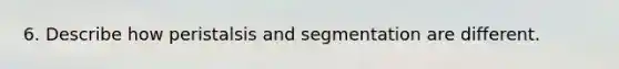 6. Describe how peristalsis and segmentation are different.