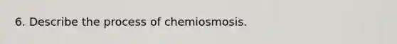 6. Describe the process of chemiosmosis.