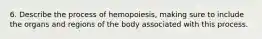 6. Describe the process of hemopoiesis, making sure to include the organs and regions of the body associated with this process.