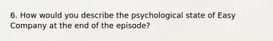 6. How would you describe the psychological state of Easy Company at the end of the episode?