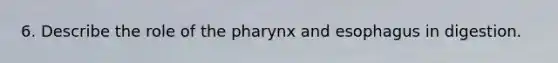 6. Describe the role of the pharynx and esophagus in digestion.