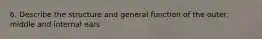 6. Describe the structure and general function of the outer, middle and internal ears.